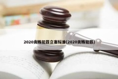 2020贪贿犯罪立案标准(2020贪贿犯罪)