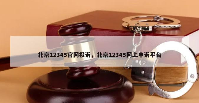 北京12345官网投诉，北京12345网上申诉平台-第1张图片