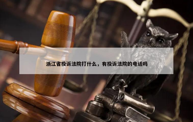 浙江省投诉法院打什么，有投诉法院的电话吗-第1张图片