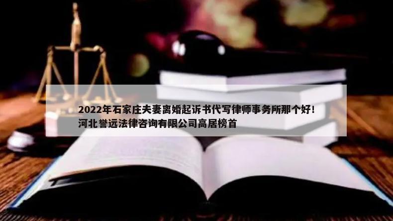 2022年石家庄夫妻离婚起诉书代写律师事务所那个好！河北誉远法律咨询有限公司高居榜首-第1张图片
