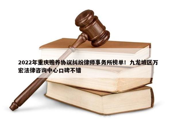 2022年重庆赡养协议纠纷律师事务所榜单！九龙坡区万宏法律咨询中心口碑不错-第1张图片