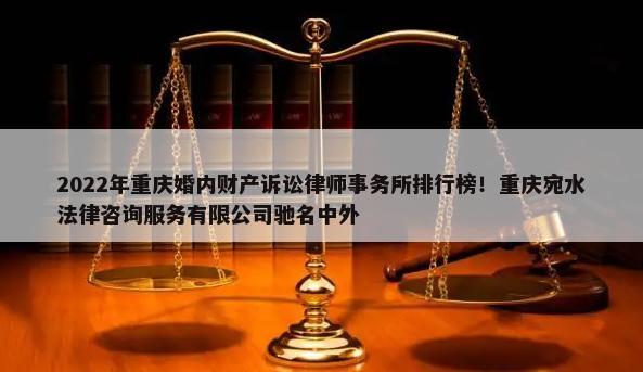 2022年重庆婚内财产诉讼律师事务所排行榜！重庆宛水法律咨询服务有限公司驰名中外-第1张图片