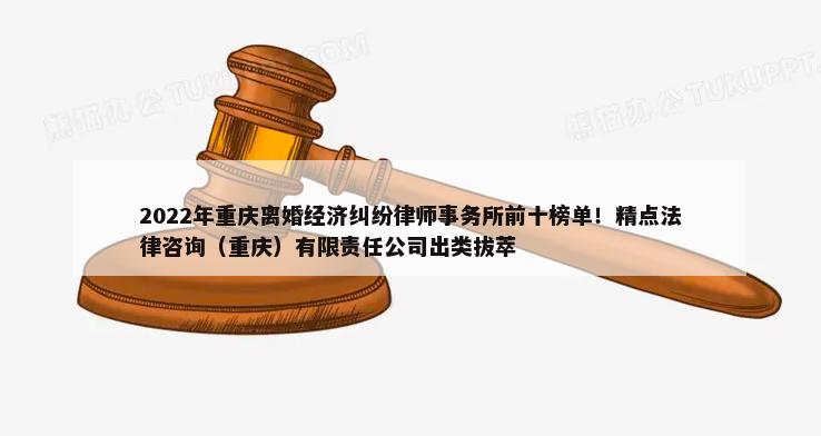 2022年重庆离婚经济纠纷律师事务所前十榜单！精点法律咨询（重庆）有限责任公司出类拔萃-第1张图片