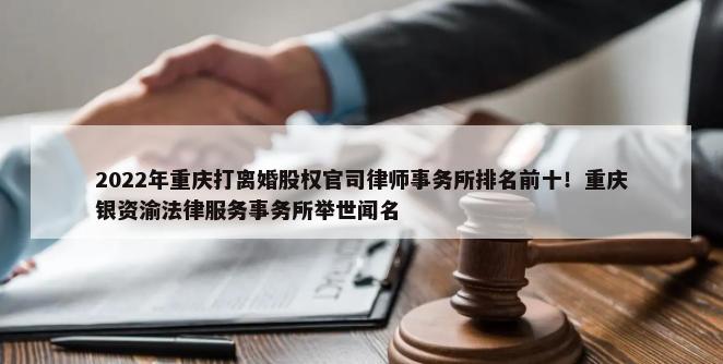 2022年重庆打离婚股权官司律师事务所排名前十！重庆银资渝法律服务事务所举世闻名-第1张图片