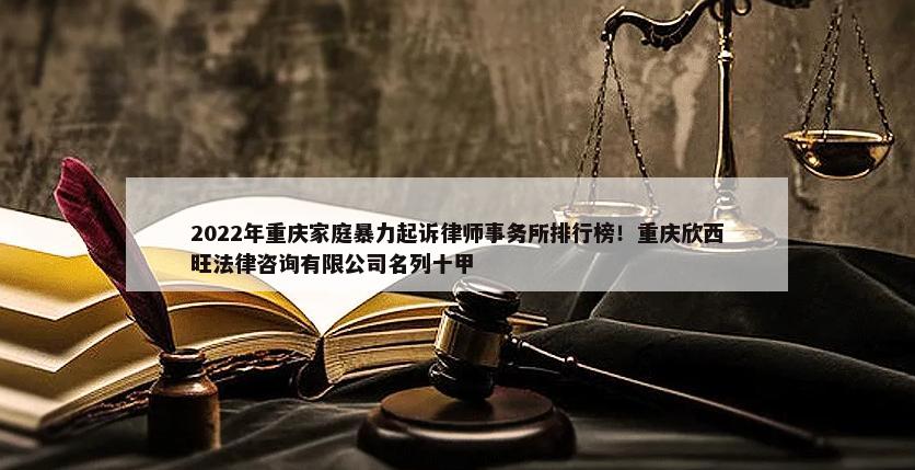 2022年重庆家庭暴力起诉律师事务所排行榜！重庆欣西旺法律咨询有限公司名列十甲-第1张图片