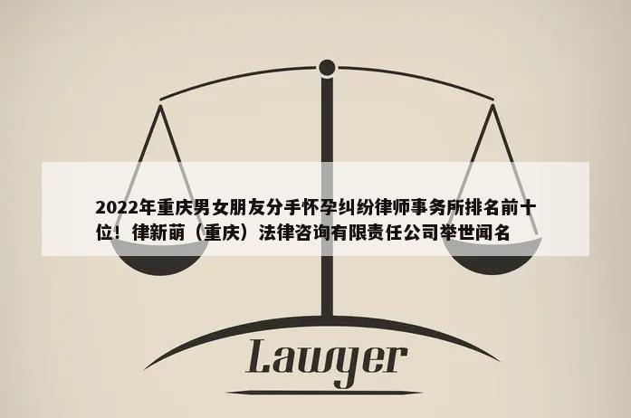 2022年重庆男女朋友分手怀孕纠纷律师事务所排名前十位！律新萌（重庆）法律咨询有限责任公司举世闻名-第1张图片