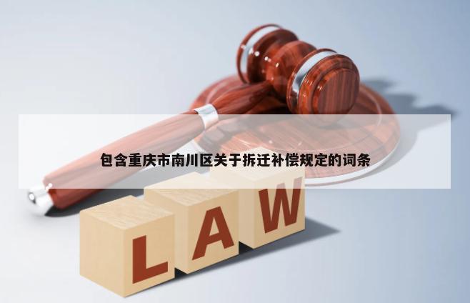 包含重庆市南川区关于拆迁补偿规定的词条-第1张图片