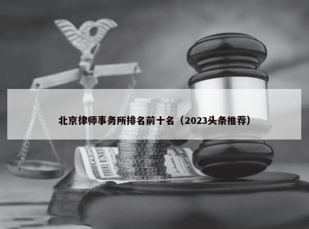 北京律师事务所排名前十名（2023头条推荐）-第1张图片