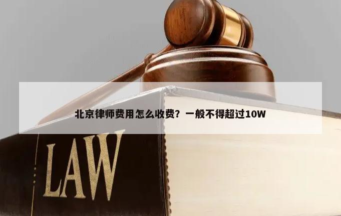 北京律师费用怎么收费？一般不得超过10W-第1张图片