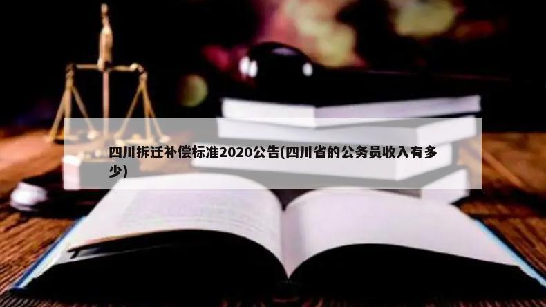 四川拆迁补偿标准2020公告(四川省的公务员收入有多少)-第1张图片