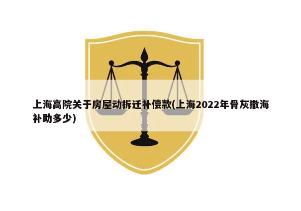 上海高院关于房屋动拆迁补偿款(上海2022年骨灰撒海补助多少)-第1张图片