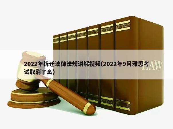 2022年拆迁法律法规讲解视频(2022年9月雅思考试取消了么)-第1张图片