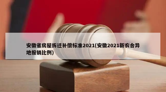 安徽省房屋拆迁补偿标准2021(安徽2021新农合异地报销比例)-第1张图片
