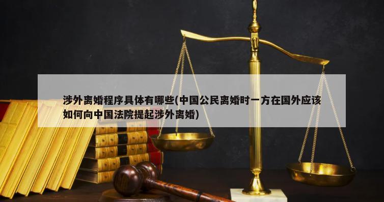 涉外离婚程序具体有哪些(中国公民离婚时一方在国外应该如何向中国法院提起涉外离婚)-第1张图片